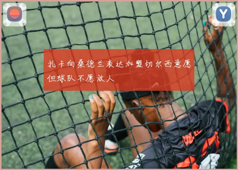 扎卡向桑德兰表达加盟切尔西意愿但球队不愿放人