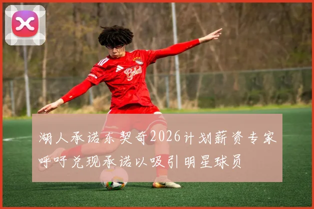 湖人承诺东契奇2026计划薪资专家呼吁兑现承诺以吸引明星球员