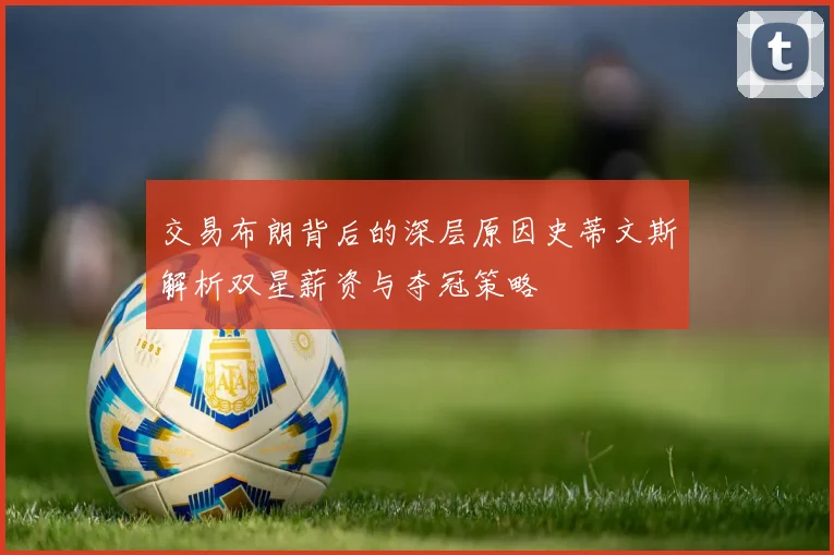 交易布朗背后的深层原因史蒂文斯解析双星薪资与夺冠策略