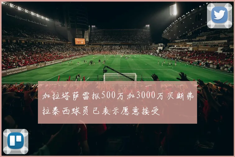 加拉塔萨雷拟500万加3000万买断弗拉泰西球员已表示愿意接受