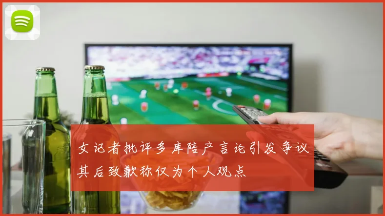 女记者批评多库陪产言论引发争议其后致歉称仅为个人观点