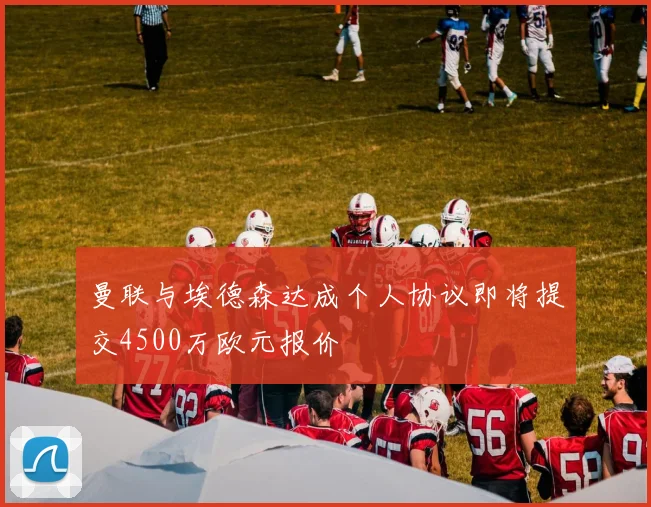 曼联与埃德森达成个人协议即将提交4500万欧元报价